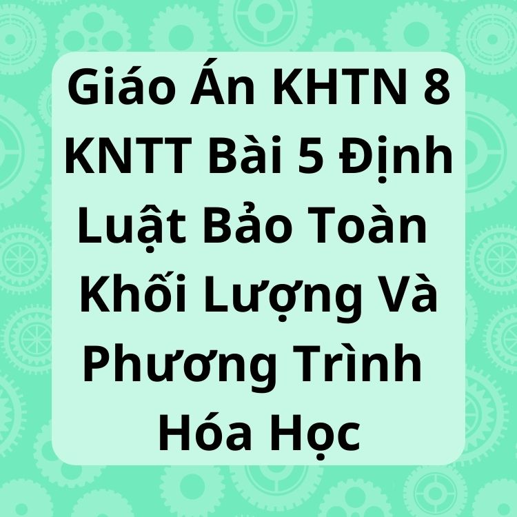 Giáo Án KHTN 8 KNTT Bài 5 Định Luật Bảo Toàn Khối Lượng Và Phương Trình Hóa Học