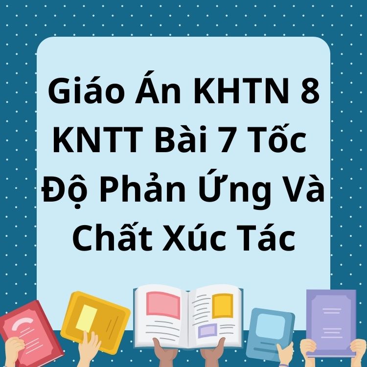 Giáo Án KHTN 8 KNTT Bài 7 Tốc Độ Phản Ứng Và Chất Xúc Tác