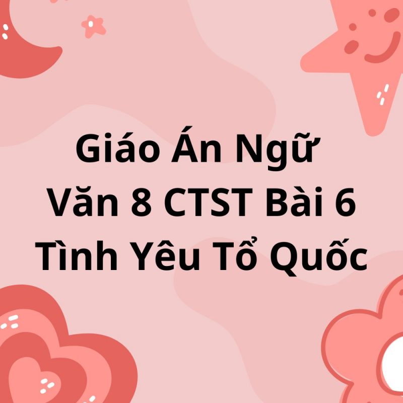 Giáo Án Ngữ Văn 8 CTST Bài 6 Tình Yêu Tổ Quốc