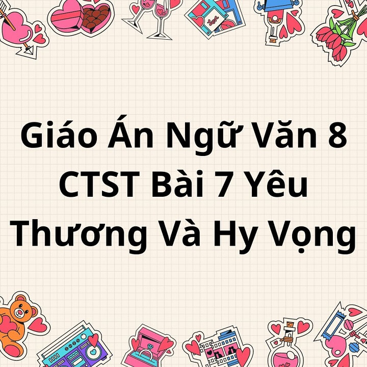 Giáo Án Ngữ Văn 8 CTST Bài 7 Yêu Thương Và Hy Vọng