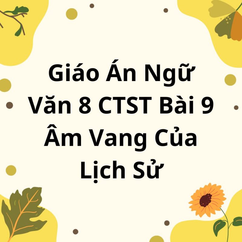 Giáo Án Ngữ Văn 8 CTST Bài 9 Âm Vang Của Lịch Sử