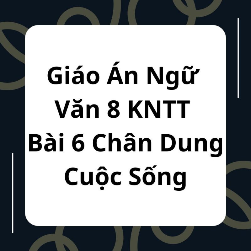 Giáo Án Ngữ Văn 8 KNTT Bài 6 Chân Dung Cuộc Sống