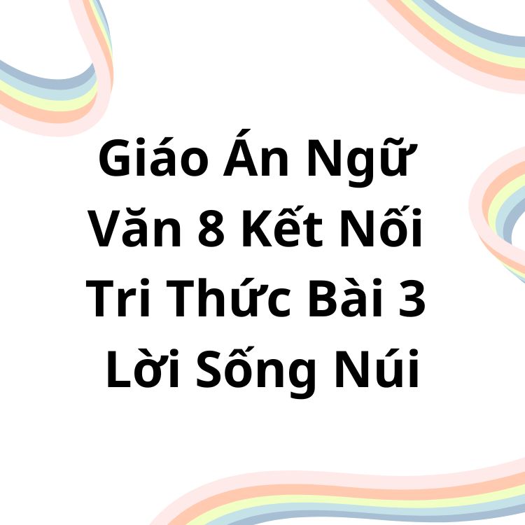 Giáo Án Ngữ Văn 8 Kết Nối Tri Thức Bài 3 Lời Sống Núi