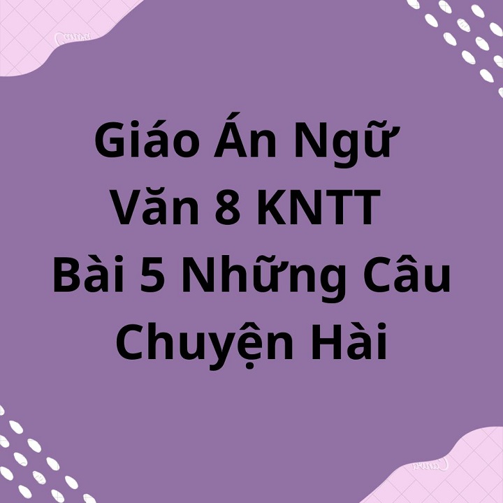 Giáo Án Ngữ Văn 8 KNTT Bài 5 Những Câu Chuyện Hài