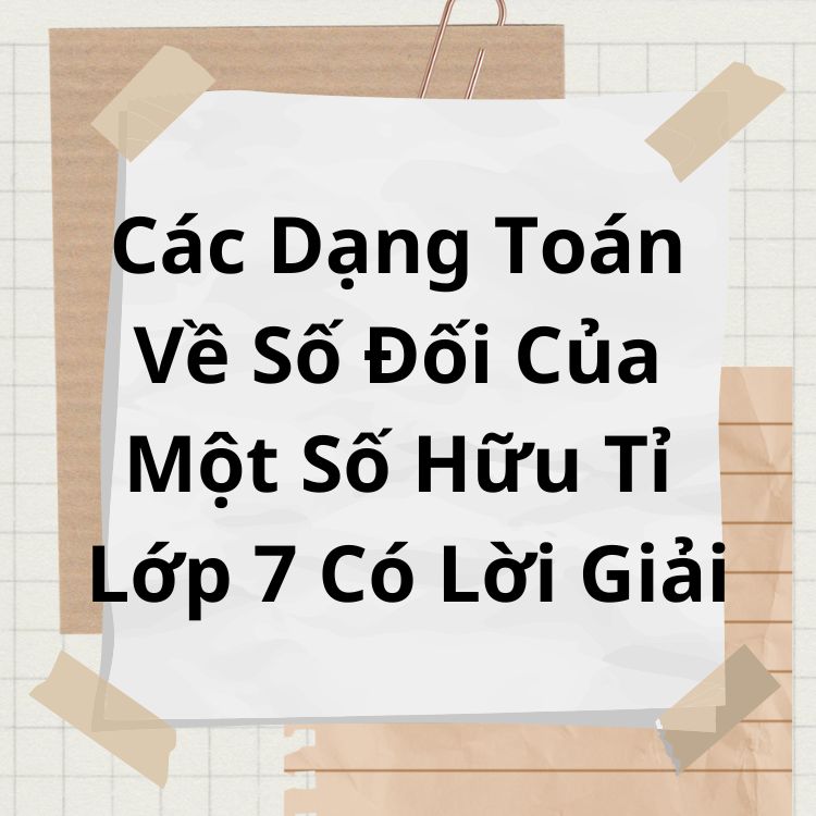 Các Dạng Toán Về Số Đối Của Một Số Hữu Tỉ Lớp 7 Có Lời Giải Chi Tiết