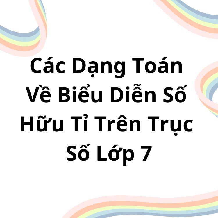 Các Dạng Toán Về Biểu Diễn Số Hữu Tỉ Trên Trục Số Lớp 7 Có Đáp Án Chi Tiết