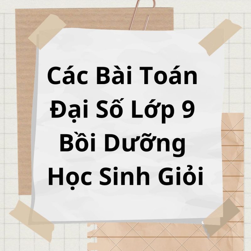 Các Bài Toán Đại Số Lớp 9 Bồi Dưỡng Học Sinh Giỏi