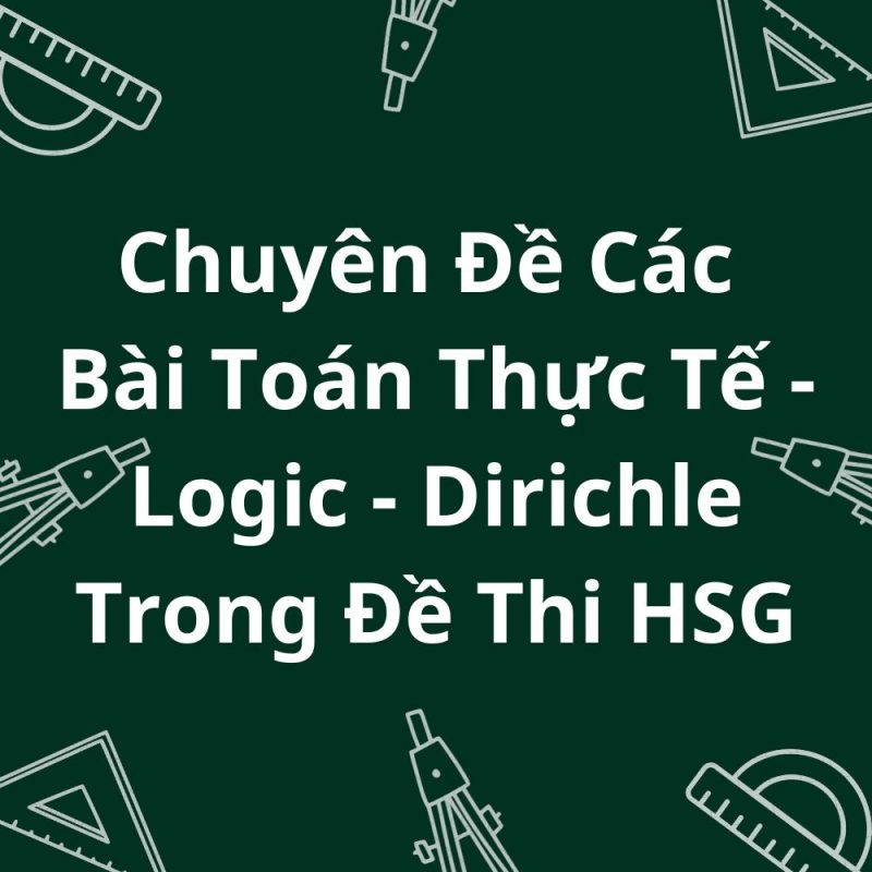 Chuyên Đề Các Bài Toán Thực Tế - Logic - Dirichle Trong Đề Thi HSG