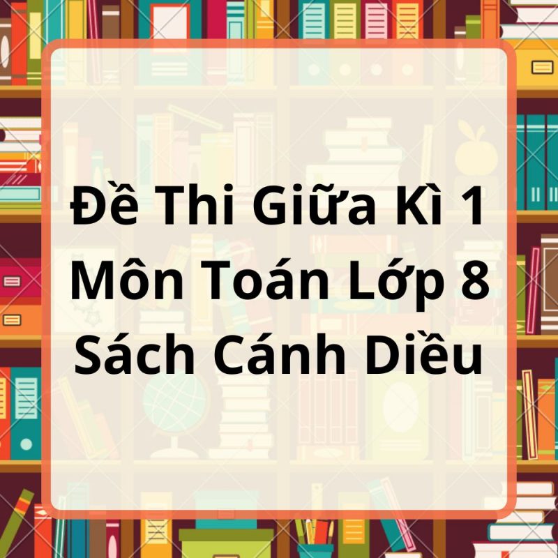 Đề Thi Giữa Kì 1 Môn Toán Lớp 8 Sách Cánh Diều