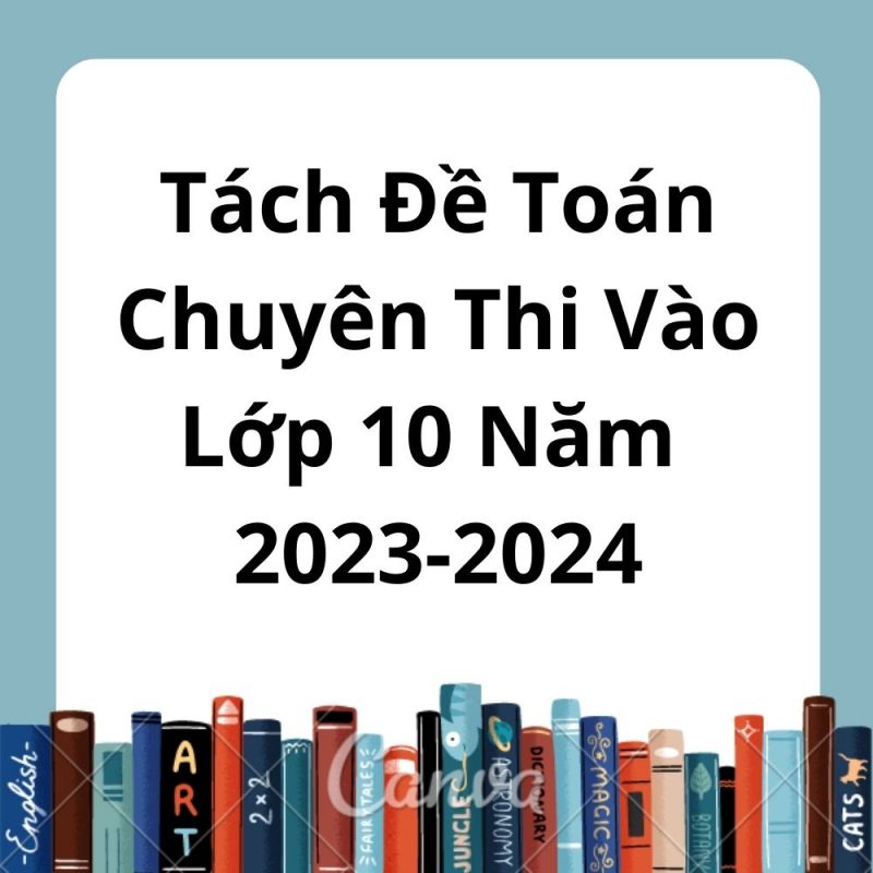 Tách Đề Toán Chuyên Vào Lớp 10 Năm 2023-2024