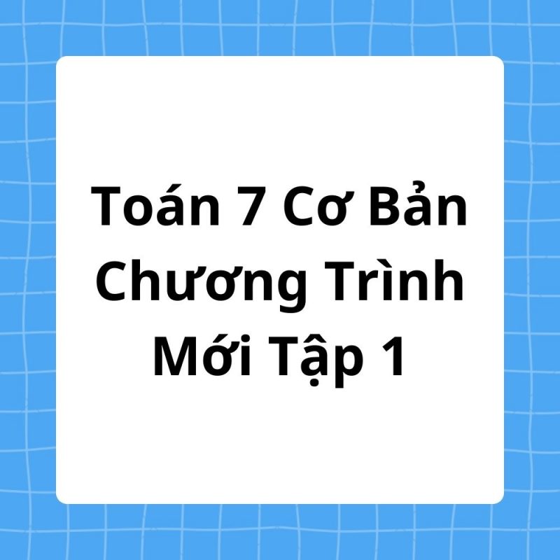 Toán 7 Cơ Bản Chương Trình Mới Tập 1