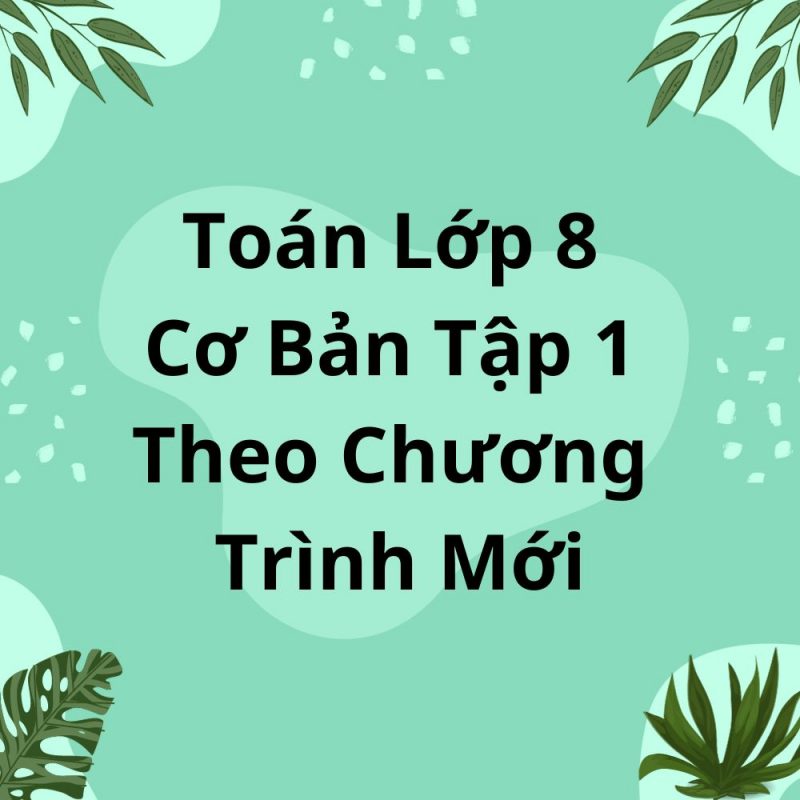 Toán Lớp 8 Cơ Bản Tập 1 Theo Chương Trình Mới