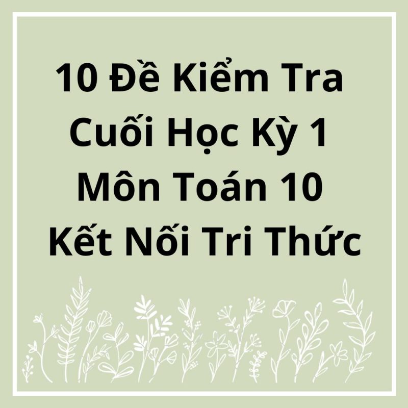 10 Đề Kiểm Tra Cuối Học Kỳ 1 Môn Toán 10 Kết Nối Tri Thức