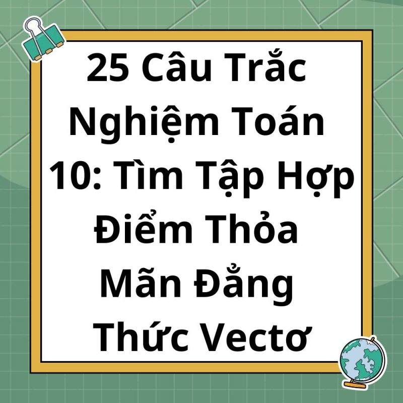 25 Câu Trắc Nghiệm Toán 10: Tìm Tập Hợp Điểm Thỏa Mãn Đẳng Thức Vectơ