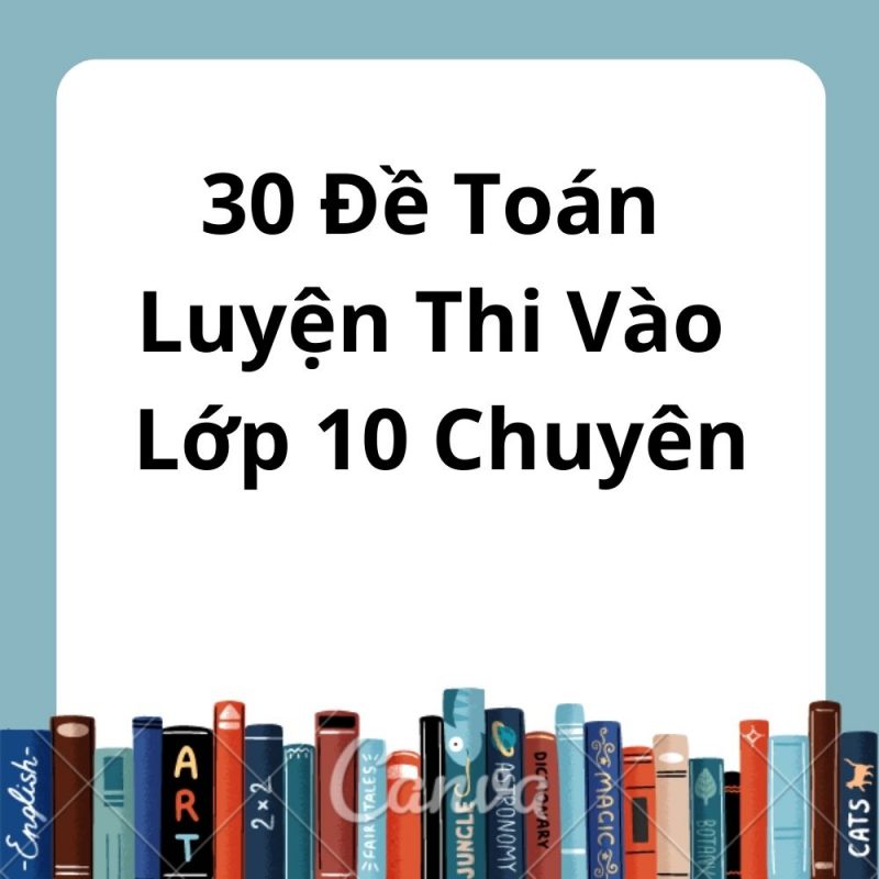 30 Đề Toán Luyện Thi Vào Lớp 10 Chuyên