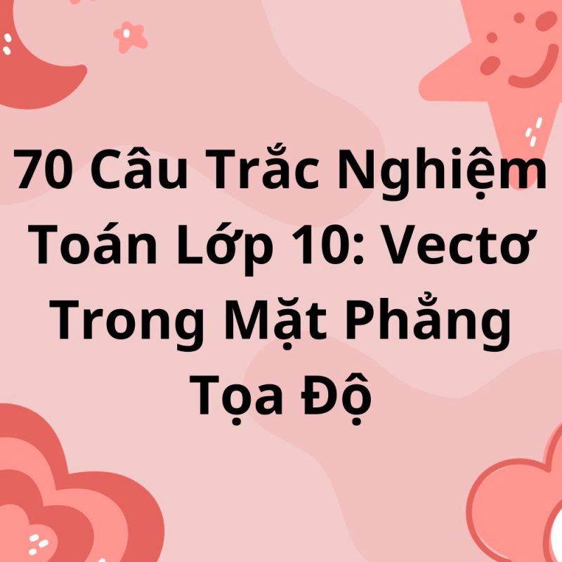 70 Câu Trắc Nghiệm Toán Lớp 10: Vectơ Trong Mặt Phẳng Tọa Độ