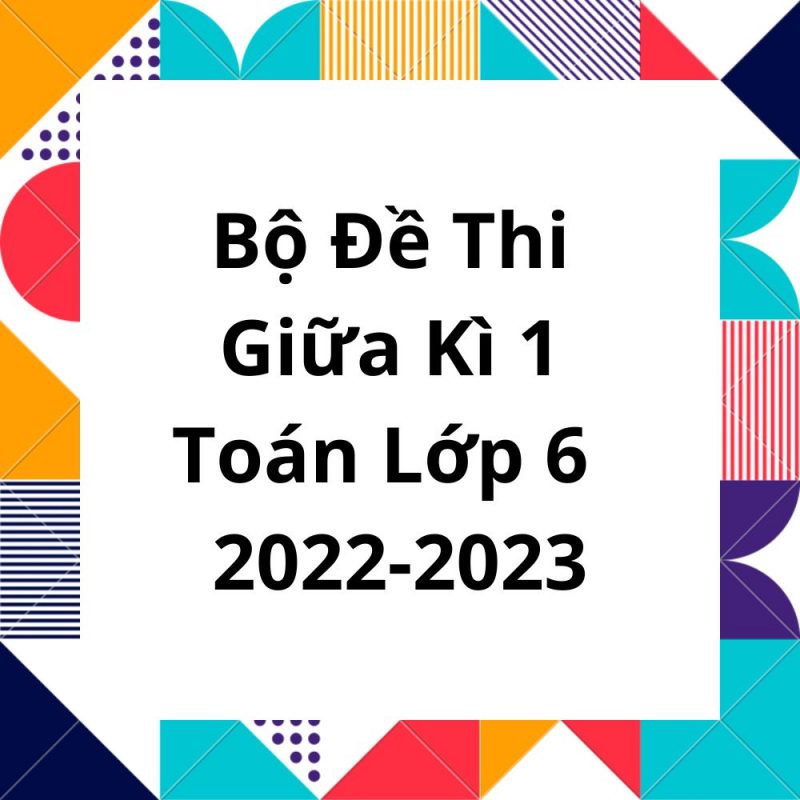 Bộ Đề Thi Giữa Kì 1 Môn Toán Lớp 6 Năm 2022-2023