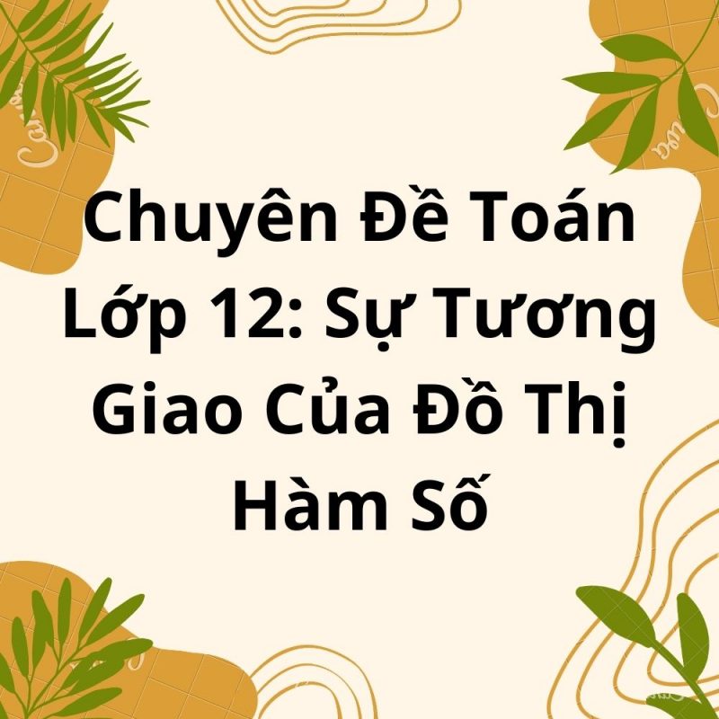 Chuyên Đề Toán Lớp 12: Sự Tương Giao Của Đồ Thị Hàm Số