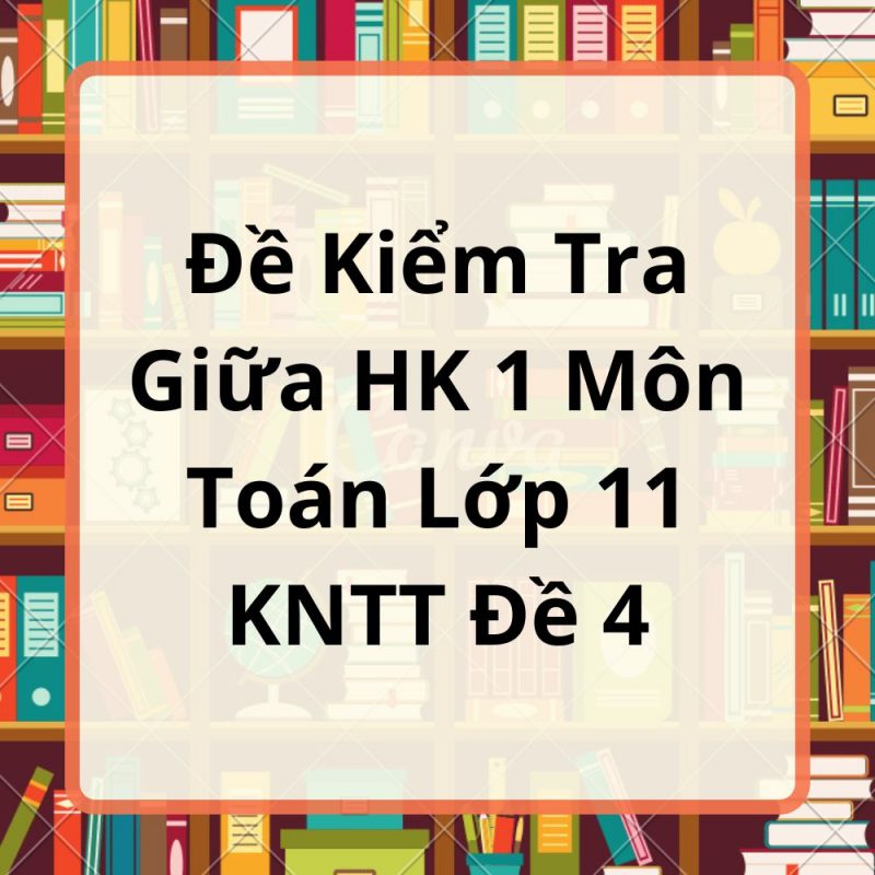 Đề Kiểm Tra Giữa HK 1 Môn Toán Lớp 11 KNTT Đề 4