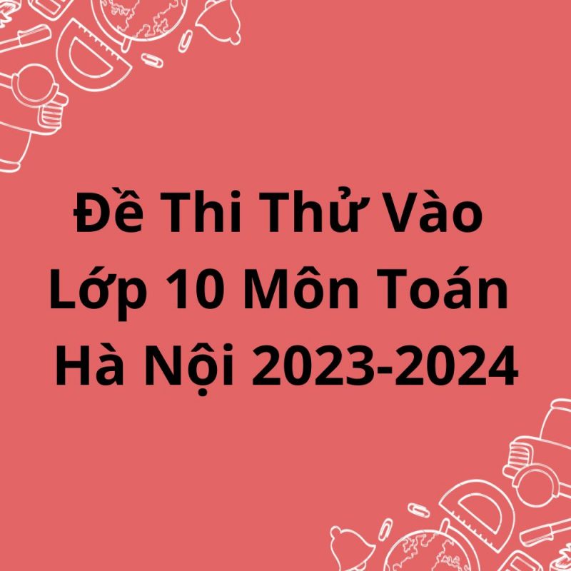 Đề Thi Thử Vào Lớp 10 Môn Toán Hà Nội 2023-2024