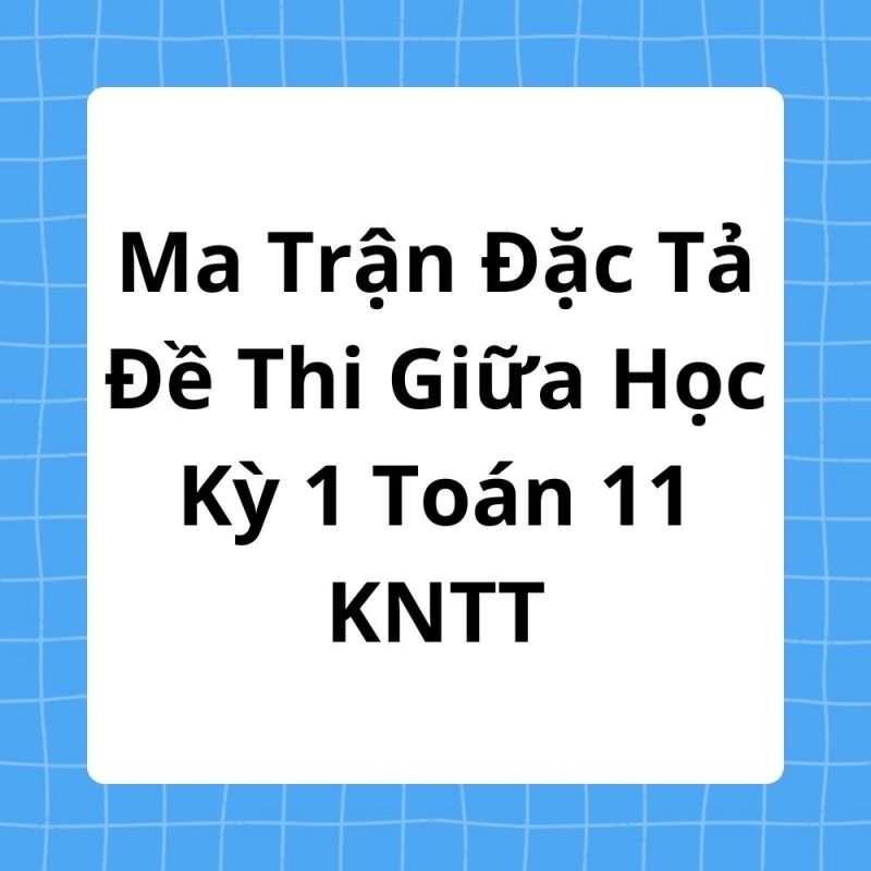 Ma Trận Đặc Tả Đề Thi Giữa Học Kỳ 1 Toán 11 KNTT