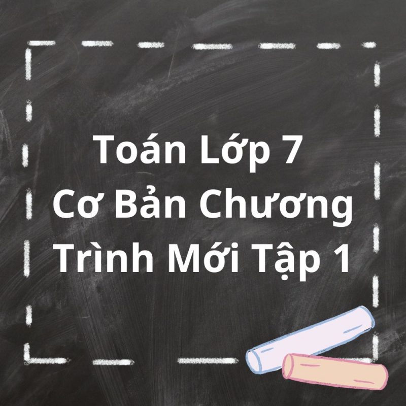 Toán Lớp 7 Cơ Bản Chương Trình Mới Tập 1