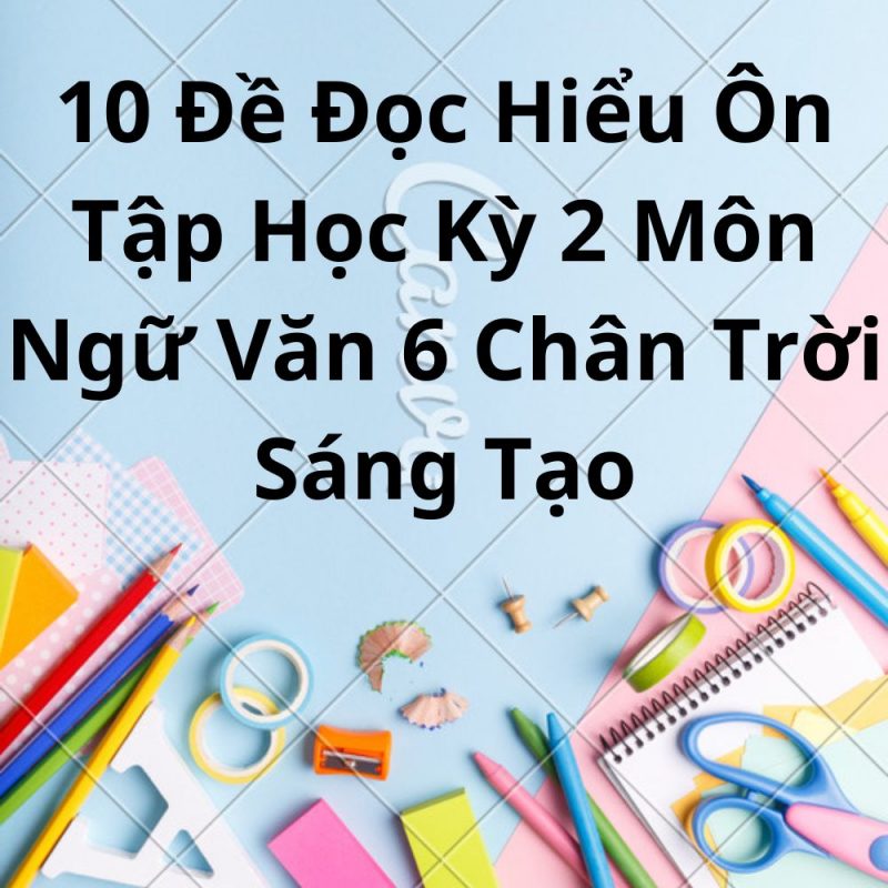 10 Đề Đọc Hiểu Ôn Tập Học Kỳ 2 Môn Ngữ Văn 6 Chân Trời Sáng Tạo