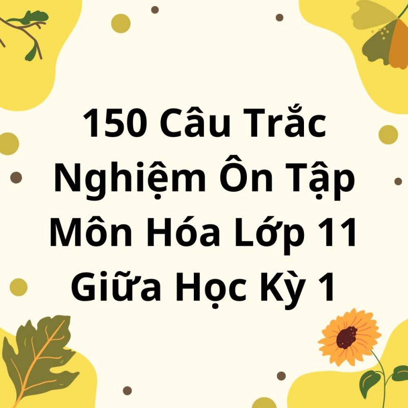 150 Câu Trắc Nghiệm Ôn Tập Môn Hóa Lớp 11 Giữa Học Kỳ 1