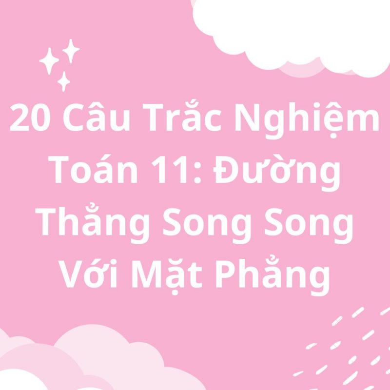 20 Câu Trắc Nghiệm Toán 11: Đường Thẳng Song Song Với Mặt Phẳng