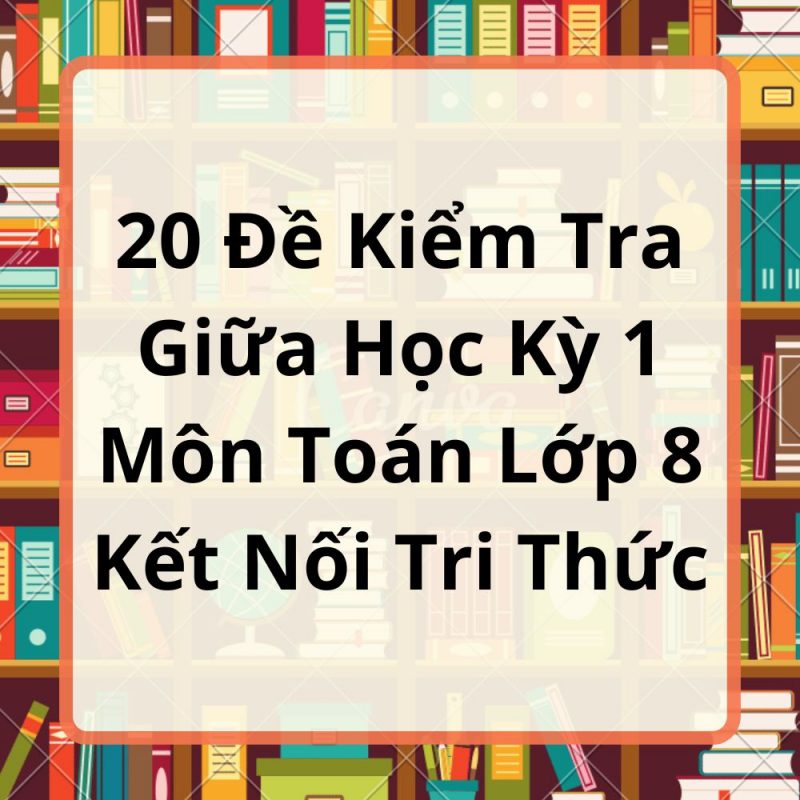 20 Đề Kiểm Tra Giữa Học Kỳ 1 Môn Toán Lớp 8 Kết Nối Tri Thức