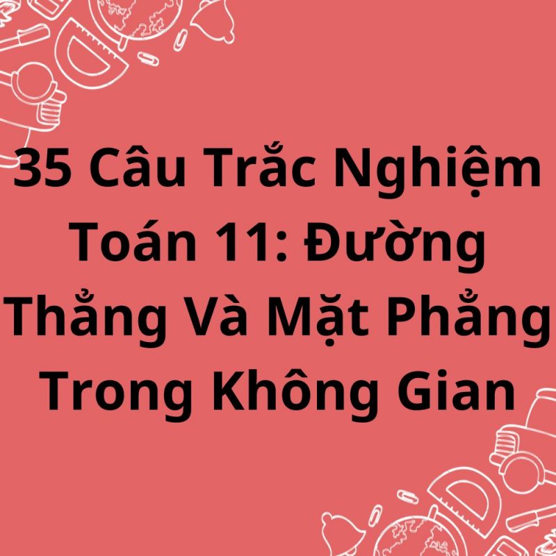 35 Câu Trắc Nghiệm Toán 11: Đường Thẳng Và Mặt Phẳng Trong Không Gian