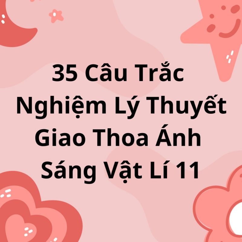 35 Câu Trắc Nghiệm Lý Thuyết Giao Thoa Ánh Sáng Vật Lí 11