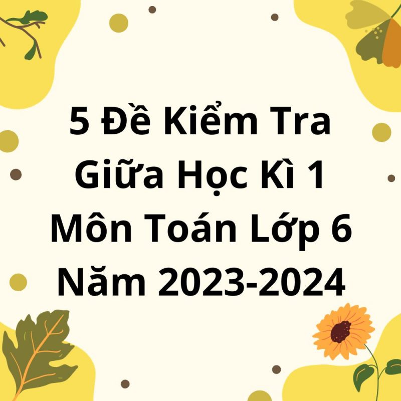 5 Đề Kiểm Tra Giữa Học Kì 1 Môn Toán Lớp 6 Năm 2023-2024