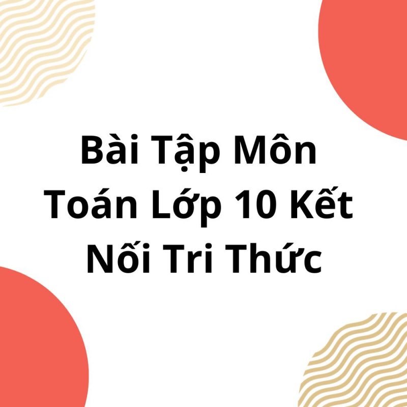 Bài Tập Môn Toán Lớp 10 Kết Nối Tri Thức