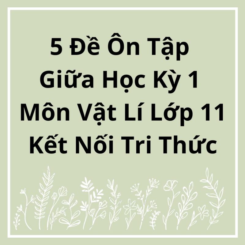 5 Đề Ôn Tập Giữa Học Kỳ 1 Môn Vật Lí Lớp 11 Kết Nối Tri Thức