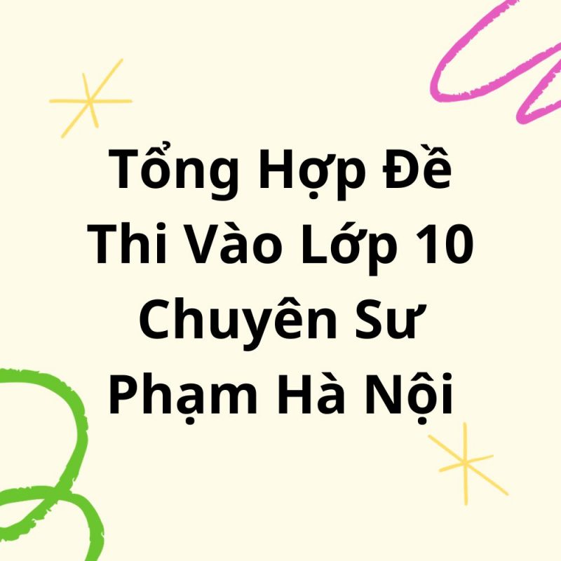 Tổng Hợp Đề Thi Vào Lớp 10 Chuyên Sư Phạm Hà Nội