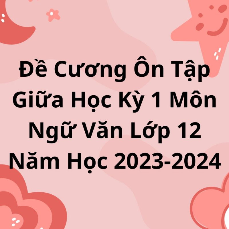 Đề Cương Ôn Tập Giữa Học Kỳ 1 Môn Ngữ Văn Lớp 12 Năm Học 2023-2024