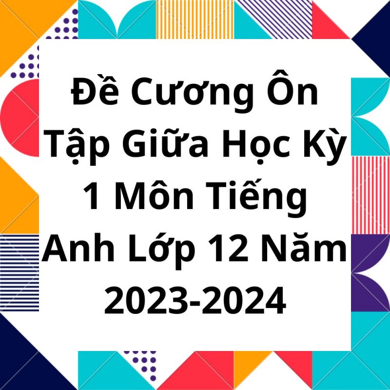 Đề Cương Ôn Tập Giữa Học Kỳ 1 Môn Tiếng Anh Lớp 12 Năm 2023-2024