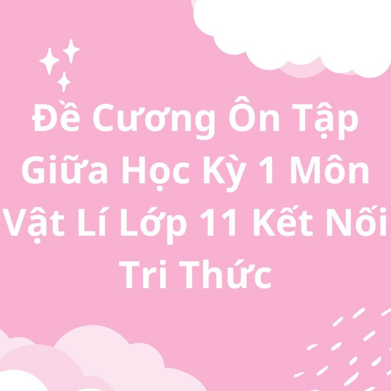 Đề Cương Ôn Tập Giữa Học Kỳ 1 Môn Vật Lí Lớp 11 Kết Nối Tri Thức