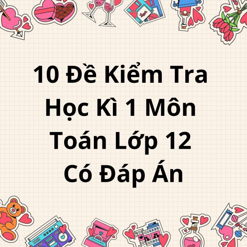 10 Đề Kiểm Tra Học Kì 1 Môn Toán Lớp 12 Có Đáp Án