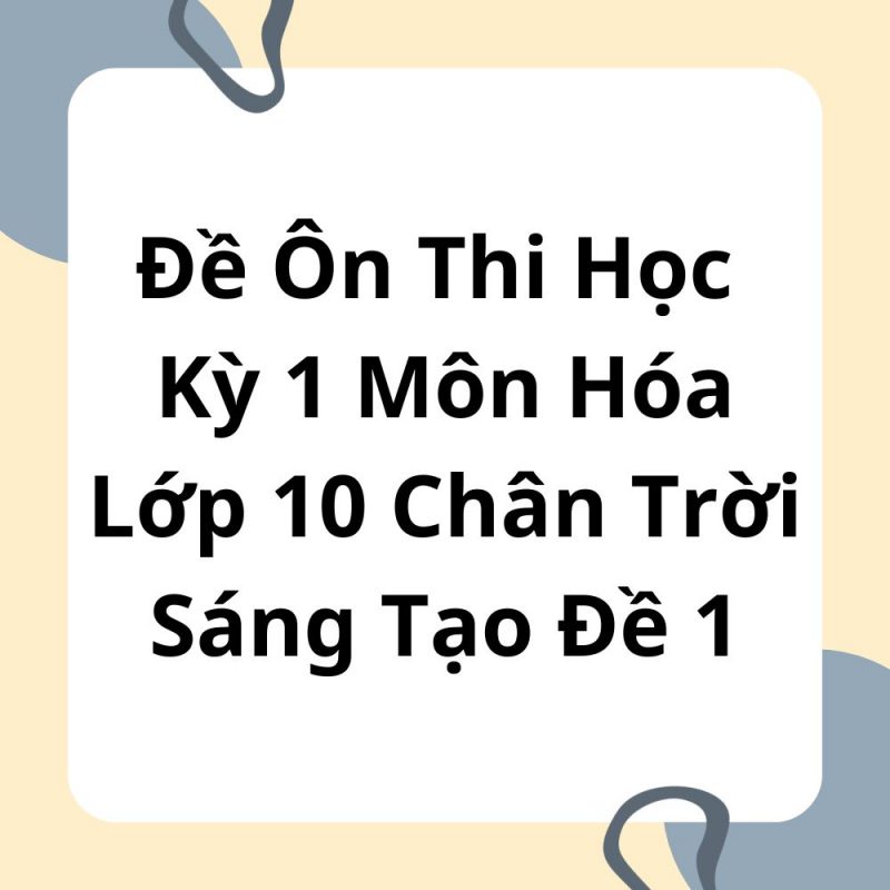 Đề Ôn Thi Học Kỳ 1 Môn Hóa Lớp 10 Chân Trời Sáng Tạo Đề 1