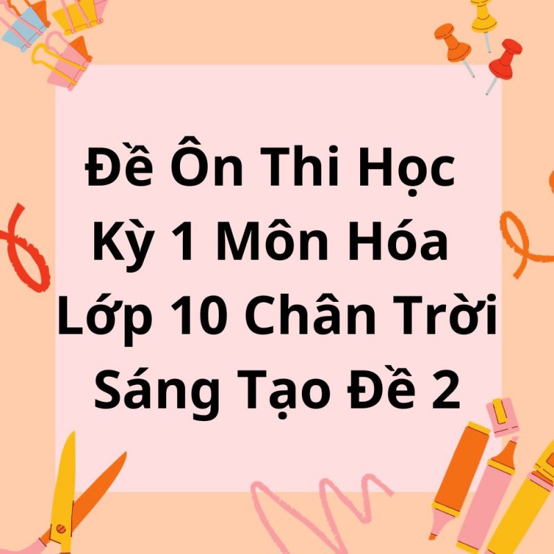 Đề Ôn Thi Học Kỳ 1 Môn Hóa Lớp 10 Chân Trời Sáng Tạo Đề 2