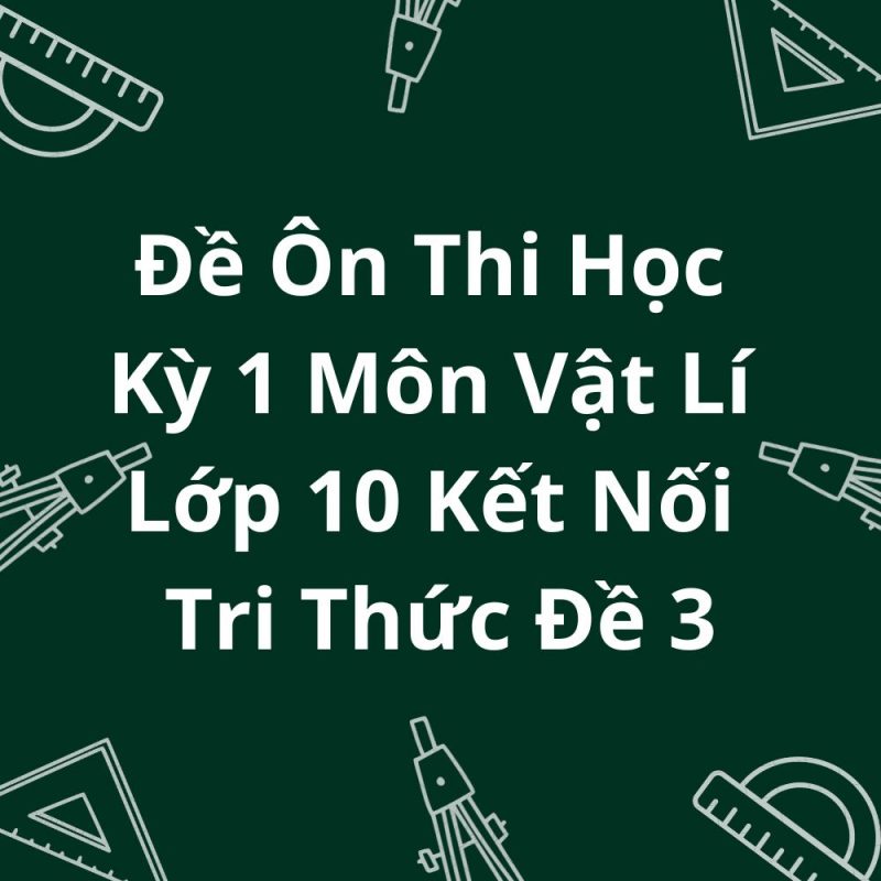 Đề Ôn Thi Học Kỳ 1 Môn Vật Lí Lớp 10 Kết Nối Tri Thức Đề 3