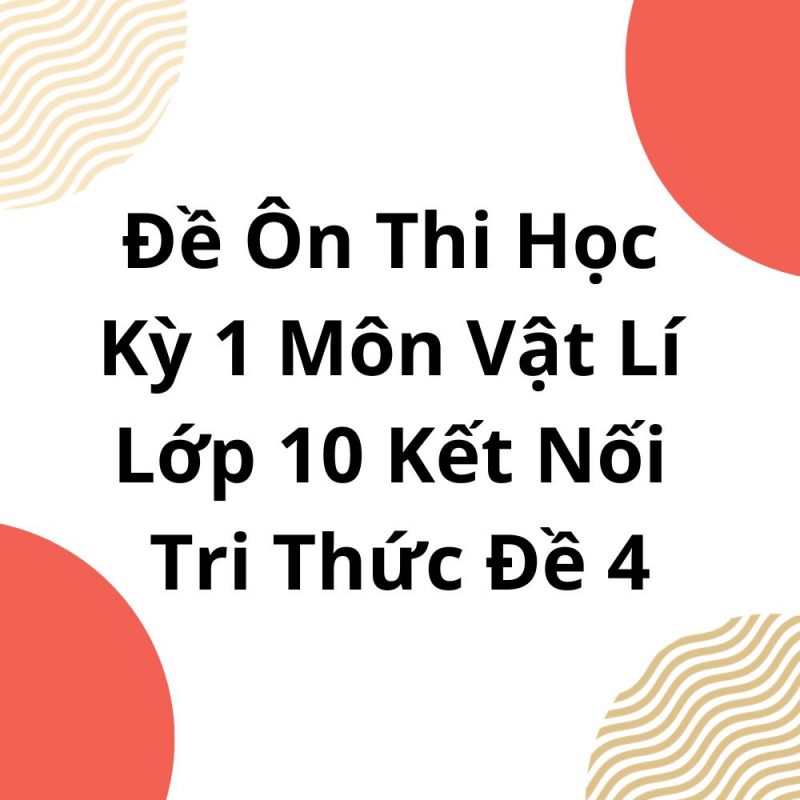 Đề Ôn Thi Học Kỳ 1 Môn Vật Lí Lớp 10 Kết Nối Tri Thức Đề 4