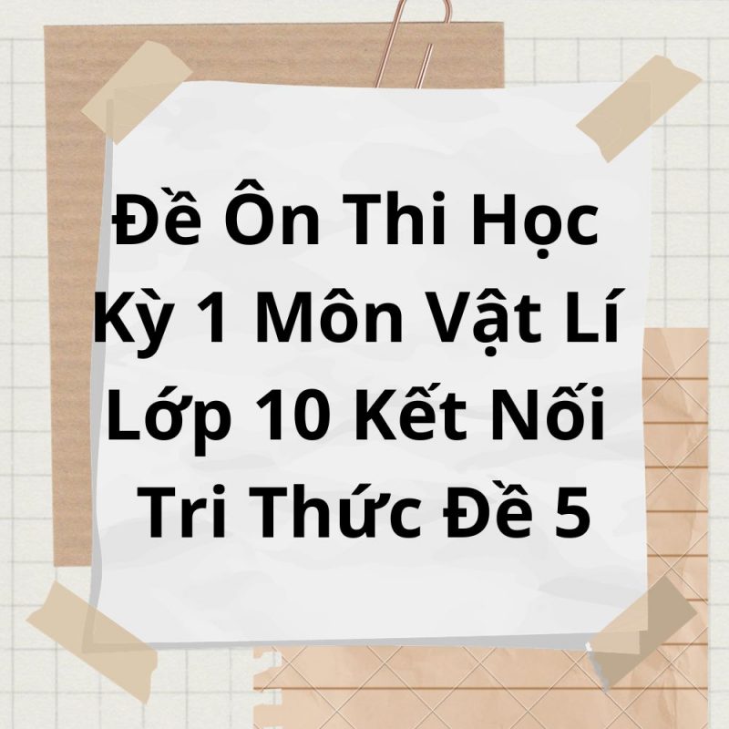 Đề Ôn Thi Học Kỳ 1 Môn Vật Lí Lớp 10 Kết Nối Tri Thức Đề 5