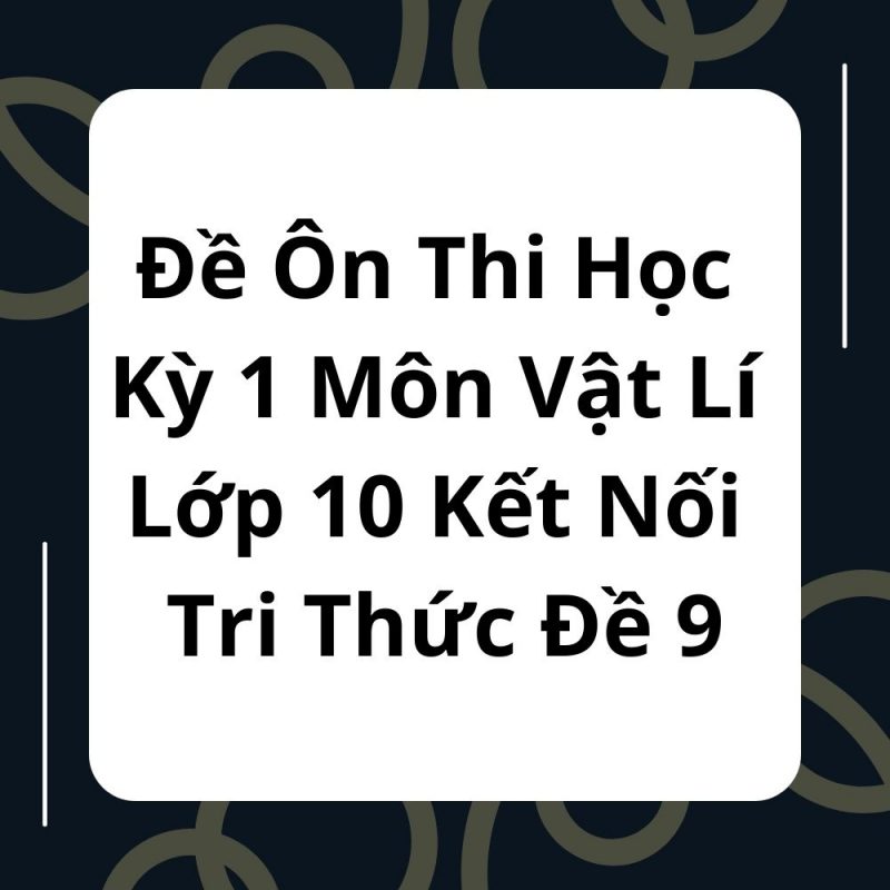 Đề Ôn Thi Học Kỳ 1 Môn Vật Lí Lớp 10 Kết Nối Tri Thức Đề 9