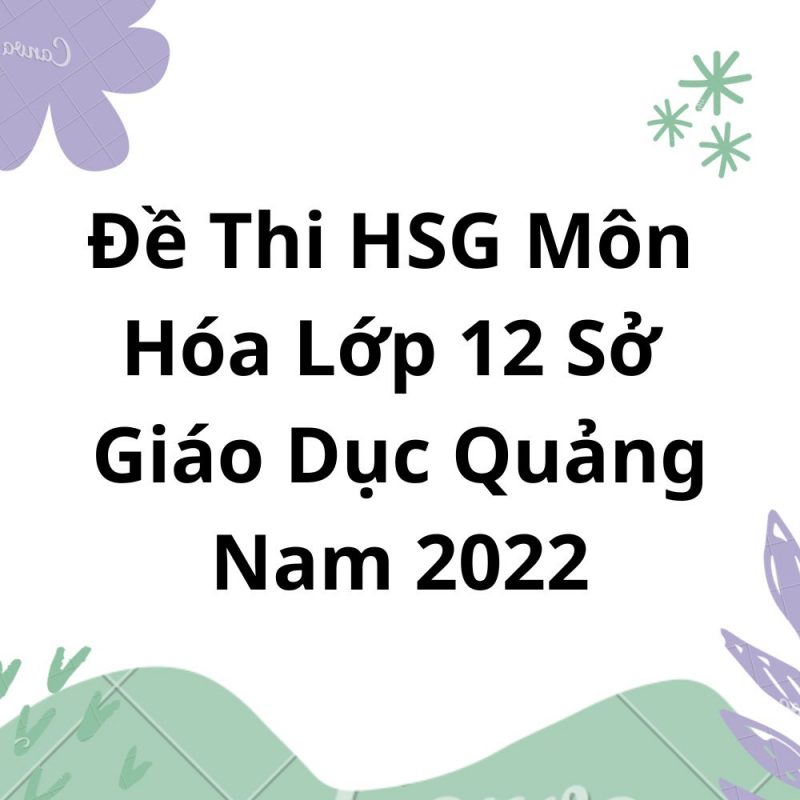 Đề Thi HSG Môn Hóa Lớp 12 Sở Giáo Dục Quảng Nam 2022