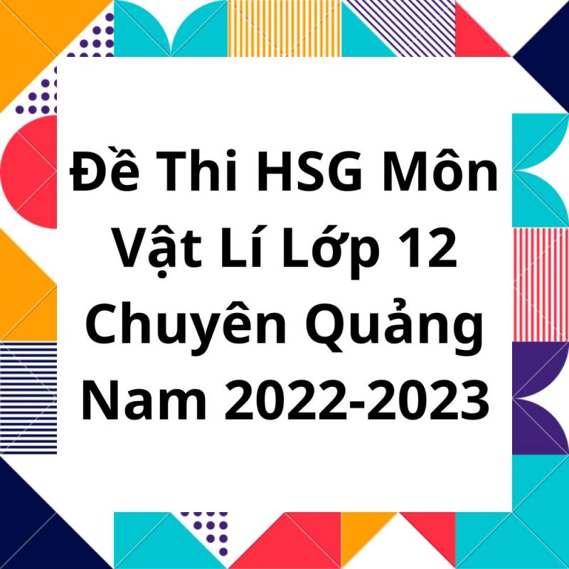 Đề Thi HSG Môn Vật Lí Lớp 12 Chuyên Quảng Nam 2022-2023