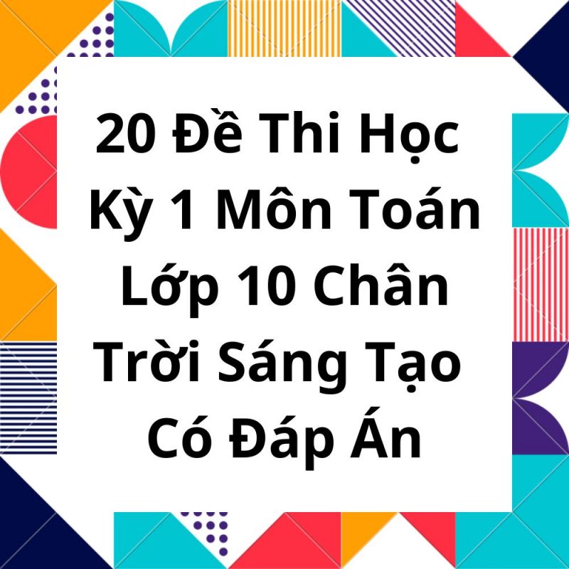 20 Đề Thi Học Kỳ 1 Môn Toán Lớp 10 Chân Trời Sáng Tạo Có Đáp Án