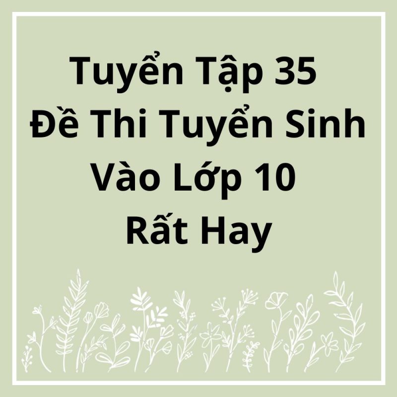 Tuyển Tập 35 Đề Thi Tuyển Sinh Vào Lớp 10 Rất Hay